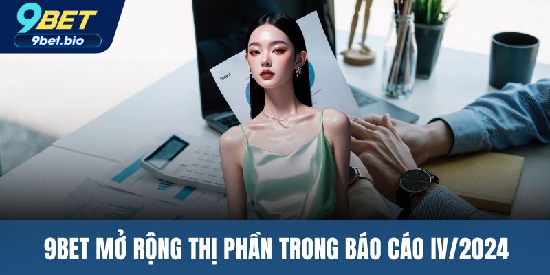 9BET mở rộng thị phần trong báo cáo IV/2024