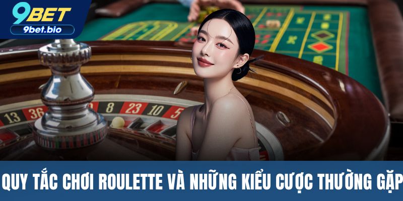 Quy tắc chơi Roulette và những kiểu cược thường gặp